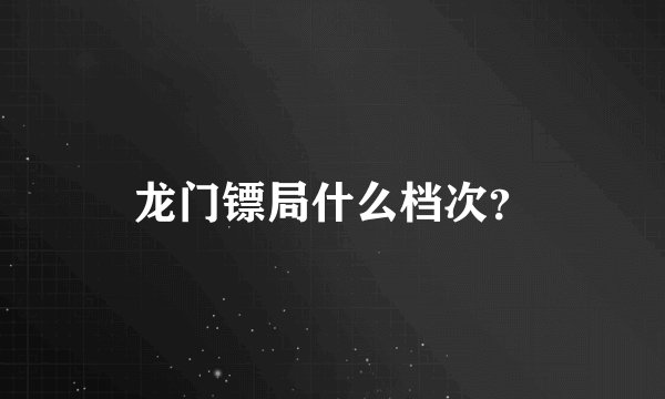 龙门镖局什么档次？