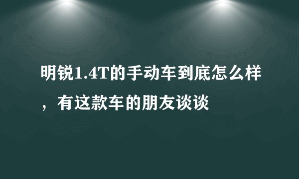 明锐1.4T的手动车到底怎么样，有这款车的朋友谈谈