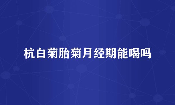 杭白菊胎菊月经期能喝吗