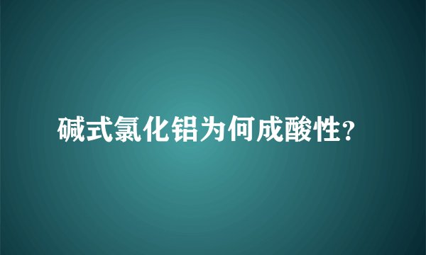 碱式氯化铝为何成酸性？