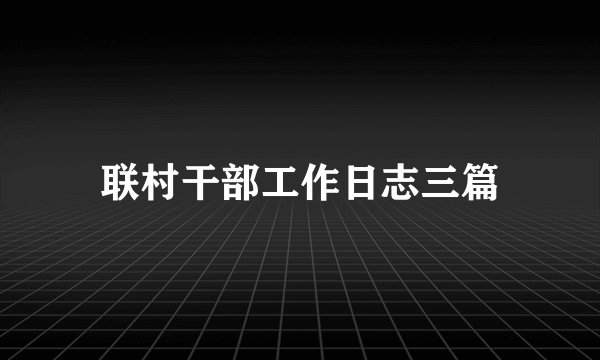 联村干部工作日志三篇