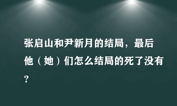 张启山和尹新月的结局,最后他(她)们怎么结局的死了没有?