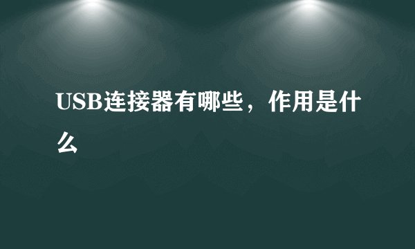 USB连接器有哪些，作用是什么