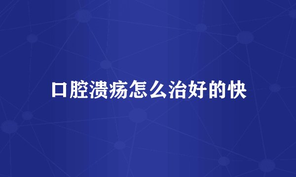 口腔溃疡怎么治好的快