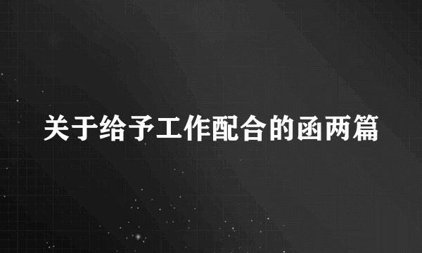 关于给予工作配合的函两篇