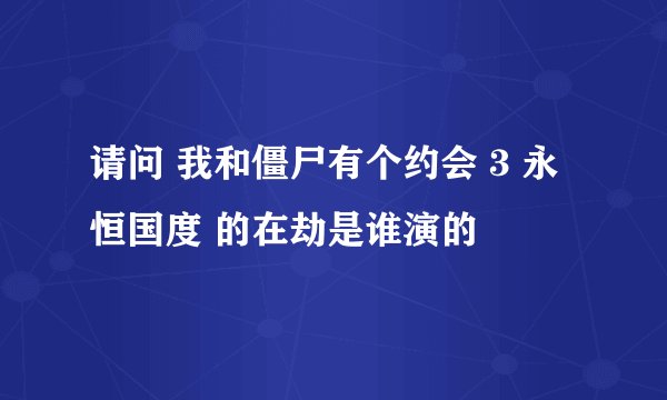请问 我和僵尸有个约会 3 永恒国度 的在劫是谁演的