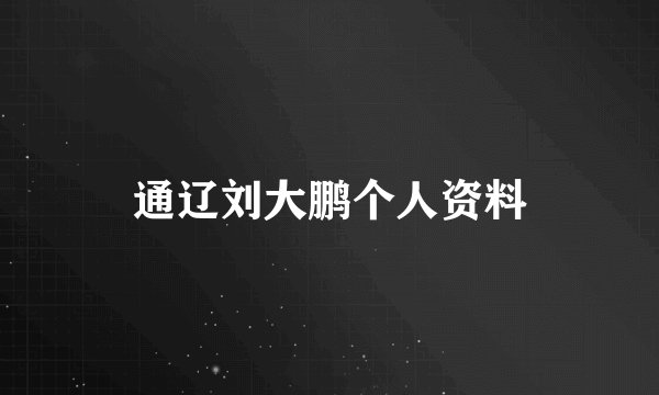 通辽刘大鹏个人资料