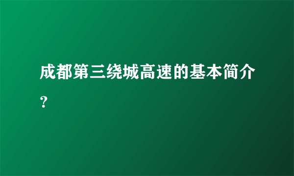 成都第三绕城高速的基本简介？