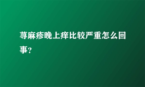 荨麻疹晚上痒比较严重怎么回事？