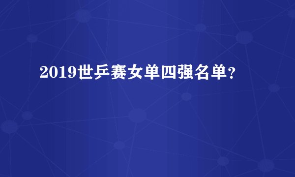 2019世乒赛女单四强名单？