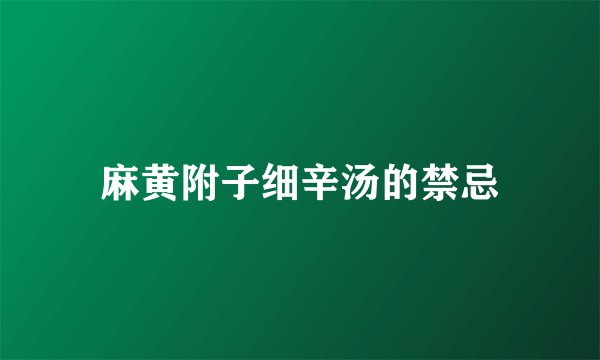 麻黄附子细辛汤的禁忌