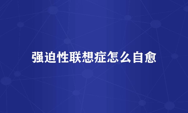 强迫性联想症怎么自愈