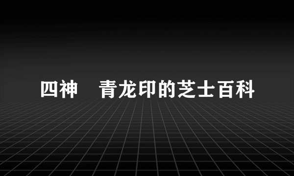 四神・青龙印的芝士百科