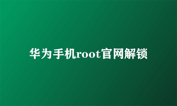 华为手机root官网解锁