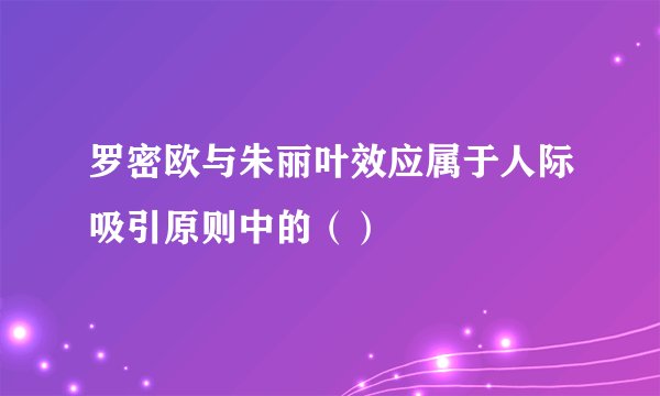 罗密欧与朱丽叶效应属于人际吸引原则中的（）