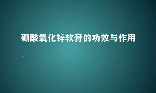 硼酸氧化锌软膏的功效与作用。
