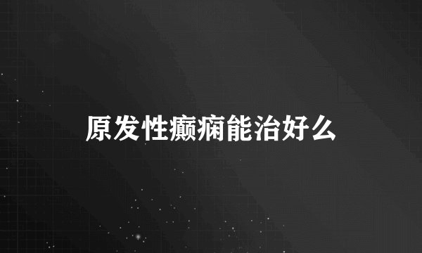 原发性癫痫能治好么