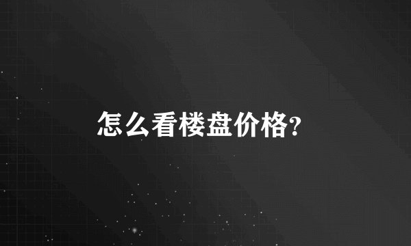 怎么看楼盘价格？