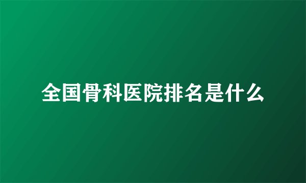 全国骨科医院排名是什么
