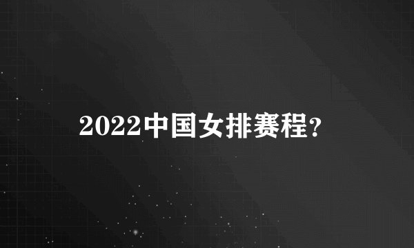 2022中国女排赛程？