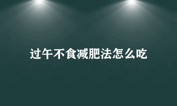 过午不食减肥法怎么吃