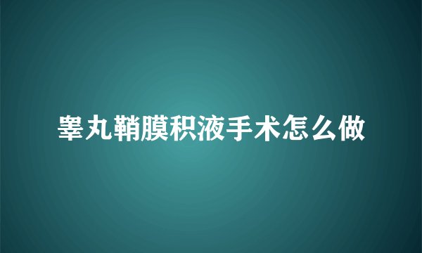 睾丸鞘膜积液手术怎么做