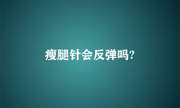 瘦腿针会反弹吗?