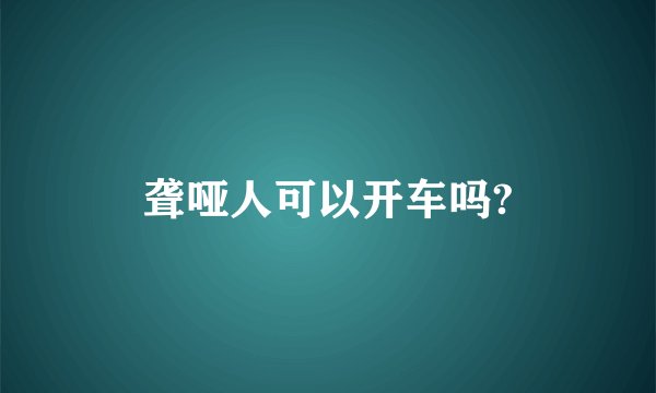 聋哑人可以开车吗?