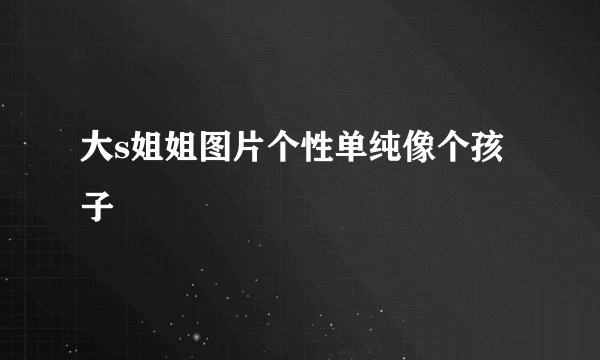 大s姐姐图片个性单纯像个孩子