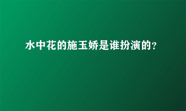 水中花的施玉娇是谁扮演的？