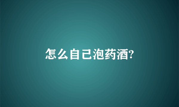 怎么自己泡药酒?