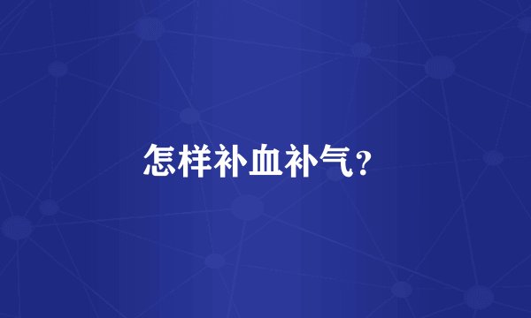 怎样补血补气？