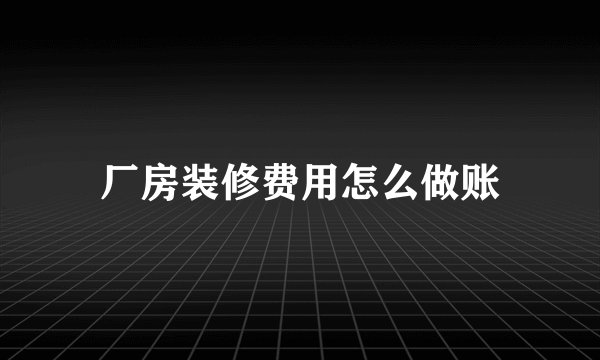 厂房装修费用怎么做账