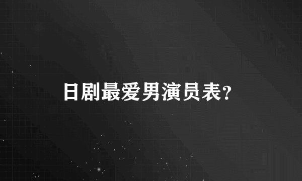 日剧最爱男演员表？