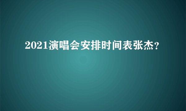 2021演唱会安排时间表张杰？