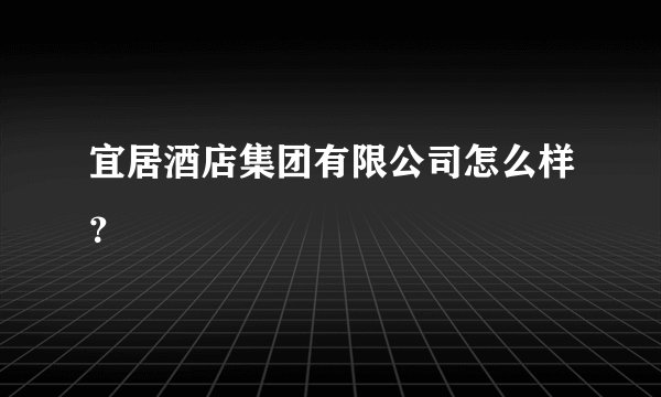 宜居酒店集团有限公司怎么样？