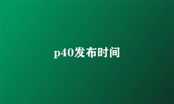 p40发布时间