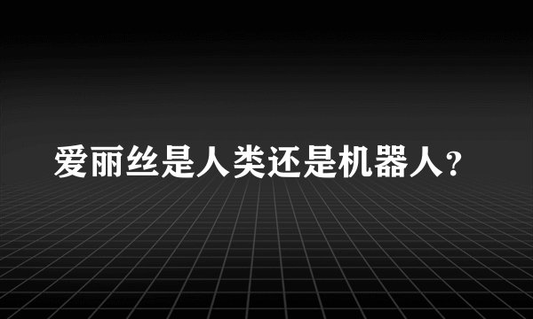 爱丽丝是人类还是机器人?