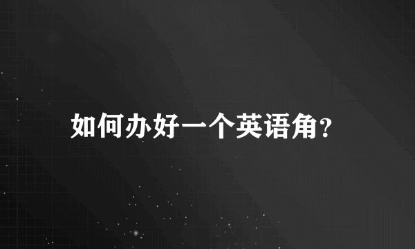 如何办好一个英语角？