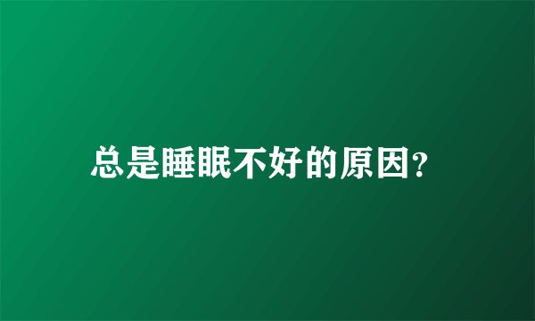 总是睡眠不好的原因？