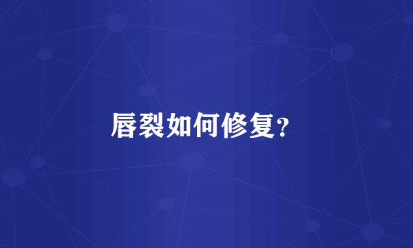 唇裂如何修复？