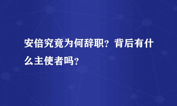 安倍究竟为何辞职？背后有什么主使者吗？