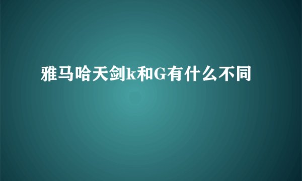 雅马哈天剑k和G有什么不同
