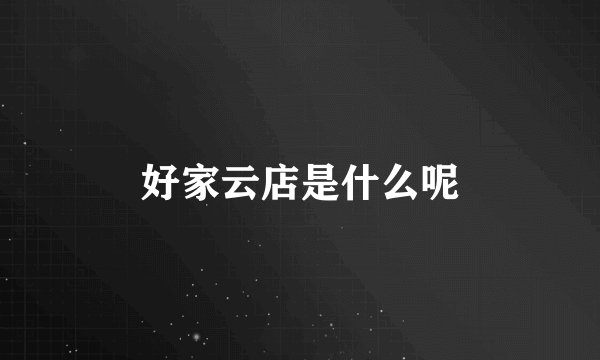 好家云店是什么呢