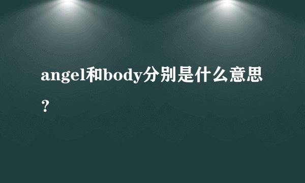 angel和body分别是什么意思？