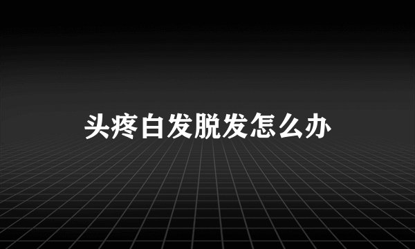 头疼白发脱发怎么办
