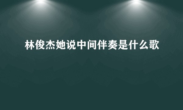 林俊杰她说中间伴奏是什么歌