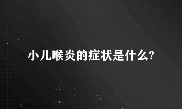 小儿喉炎的症状是什么?