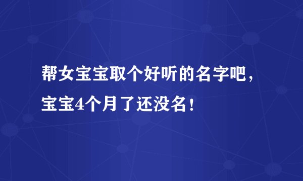 帮女宝宝取个好听的名字吧，宝宝4个月了还没名！