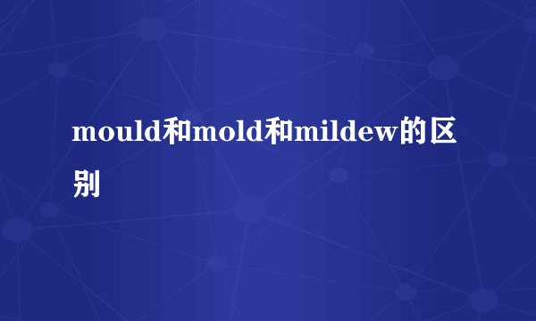 mould和mold和mildew的区别